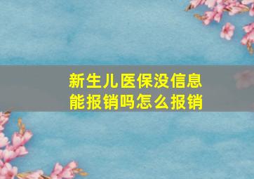 新生儿医保没信息能报销吗怎么报销