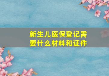 新生儿医保登记需要什么材料和证件