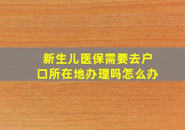 新生儿医保需要去户口所在地办理吗怎么办