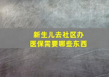 新生儿去社区办医保需要哪些东西