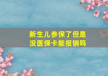 新生儿参保了但是没医保卡能报销吗