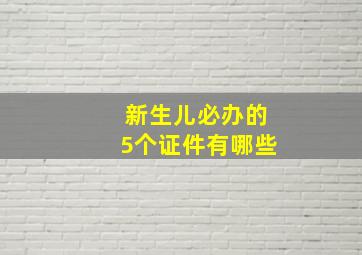 新生儿必办的5个证件有哪些