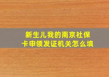 新生儿我的南京社保卡申领发证机关怎么填