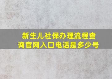 新生儿社保办理流程查询官网入口电话是多少号