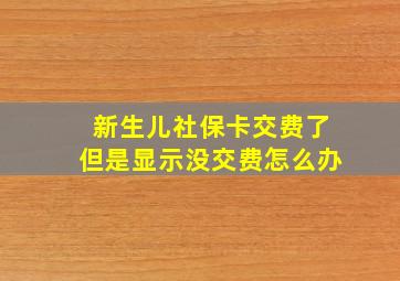 新生儿社保卡交费了但是显示没交费怎么办