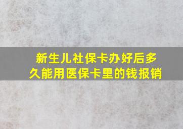 新生儿社保卡办好后多久能用医保卡里的钱报销