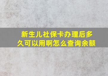 新生儿社保卡办理后多久可以用啊怎么查询余额