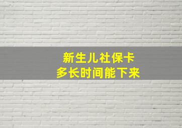 新生儿社保卡多长时间能下来