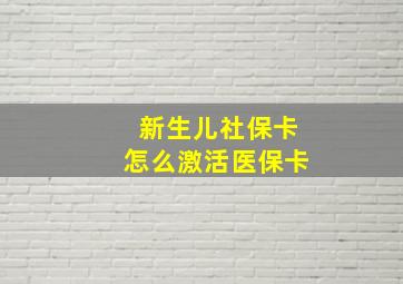 新生儿社保卡怎么激活医保卡