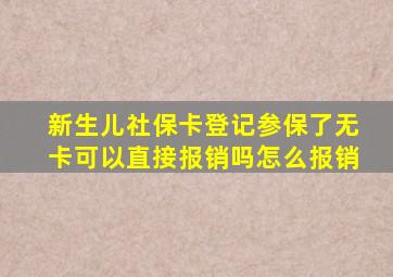 新生儿社保卡登记参保了无卡可以直接报销吗怎么报销