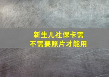 新生儿社保卡需不需要照片才能用