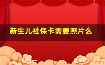 新生儿社保卡需要照片么