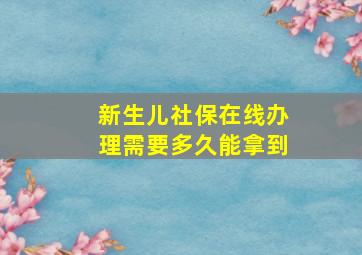 新生儿社保在线办理需要多久能拿到