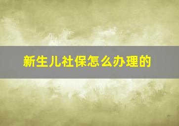 新生儿社保怎么办理的