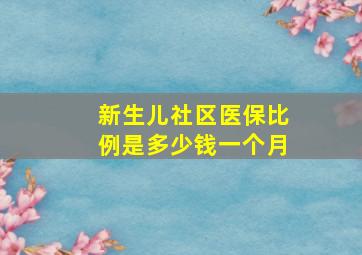 新生儿社区医保比例是多少钱一个月