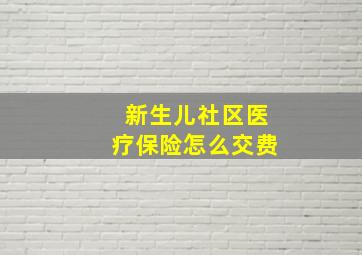 新生儿社区医疗保险怎么交费