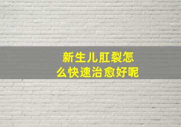 新生儿肛裂怎么快速治愈好呢