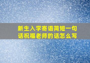 新生入学寄语简短一句话祝福老师的话怎么写