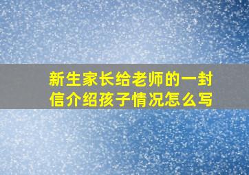 新生家长给老师的一封信介绍孩子情况怎么写