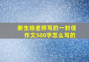 新生给老师写的一封信作文500字怎么写的