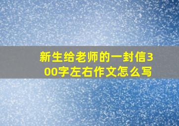 新生给老师的一封信300字左右作文怎么写