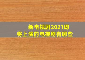 新电视剧2021即将上演的电视剧有哪些