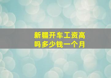 新疆开车工资高吗多少钱一个月