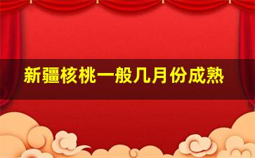 新疆核桃一般几月份成熟