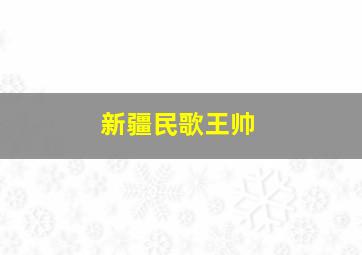 新疆民歌王帅