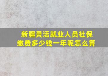 新疆灵活就业人员社保缴费多少钱一年呢怎么算