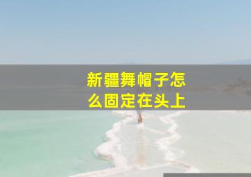 新疆舞帽子怎么固定在头上