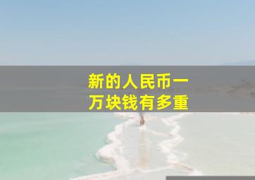 新的人民币一万块钱有多重