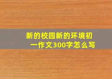 新的校园新的环境初一作文300字怎么写