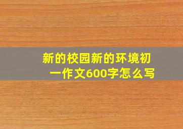 新的校园新的环境初一作文600字怎么写