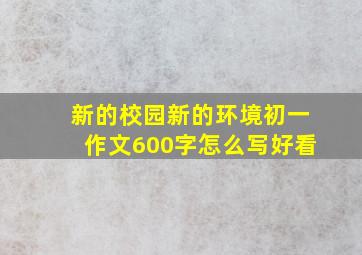 新的校园新的环境初一作文600字怎么写好看