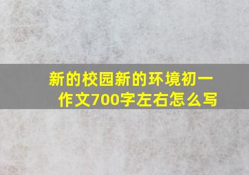 新的校园新的环境初一作文700字左右怎么写