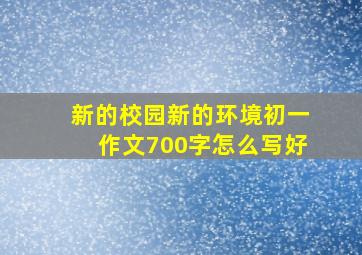 新的校园新的环境初一作文700字怎么写好