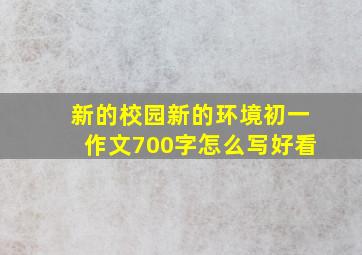 新的校园新的环境初一作文700字怎么写好看