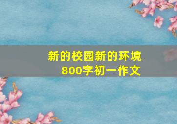 新的校园新的环境800字初一作文