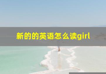 新的的英语怎么读girl