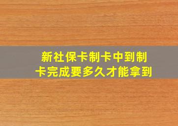 新社保卡制卡中到制卡完成要多久才能拿到