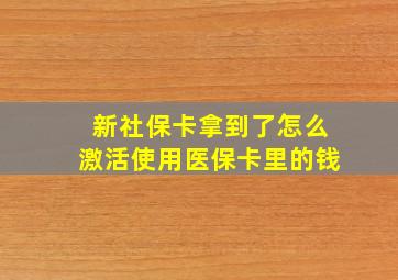 新社保卡拿到了怎么激活使用医保卡里的钱