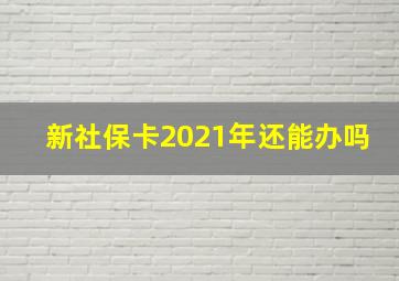 新社保卡2021年还能办吗