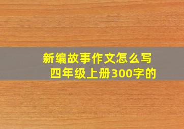 新编故事作文怎么写四年级上册300字的