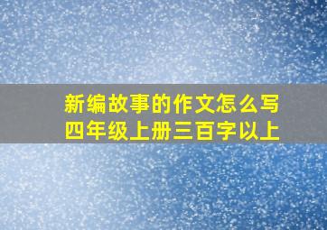 新编故事的作文怎么写四年级上册三百字以上