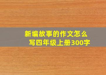 新编故事的作文怎么写四年级上册300字