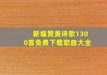 新编赞美诗歌1300首免费下载歌曲大全