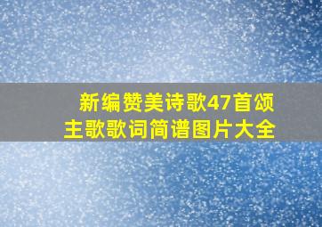 新编赞美诗歌47首颂主歌歌词简谱图片大全