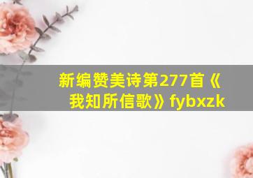 新编赞美诗第277首《我知所信歌》fybxzk