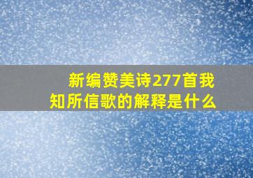 新编赞美诗277首我知所信歌的解释是什么